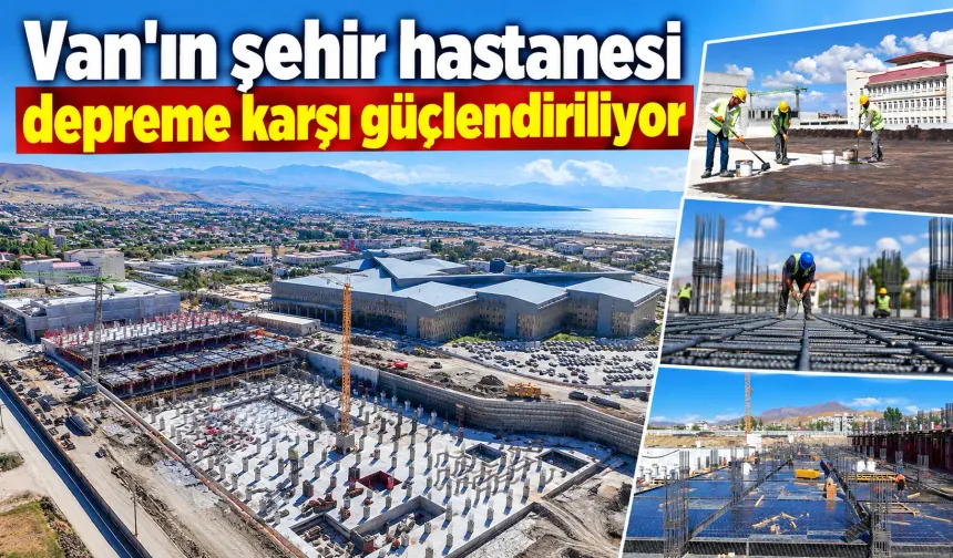 Van'ın şehir hastanesi depreme karşı güçlendiriliyor