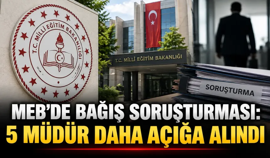 MEB’de bağış soruşturması: 5 müdür daha açığa alındı
