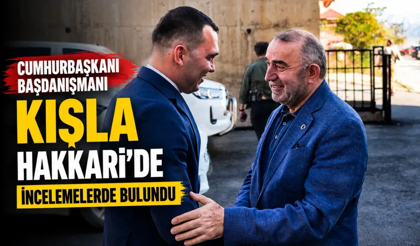 Cumhurbaşkanı Başdanışmanı Kışla Hakkari'de incelemelerde bulundu
