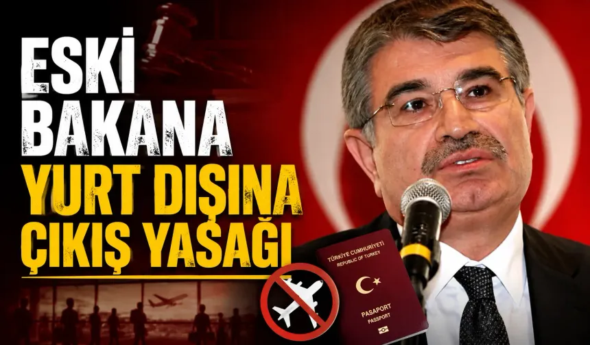 Eski bakana yurt dışına çıkış yasağı