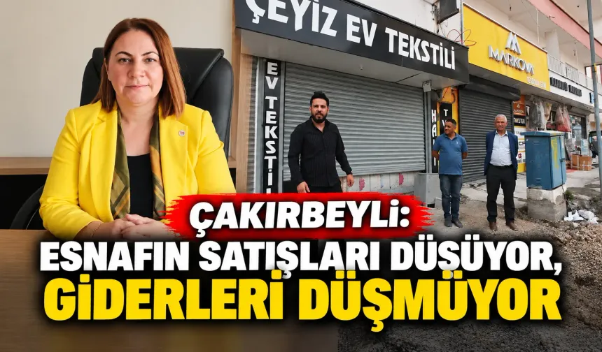 Çakırbeyli: Esnafın satışları düşüyor, giderleri düşmüyor